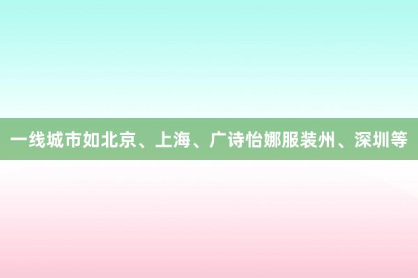 一线城市如北京、上海、广诗怡娜服装州、深圳等