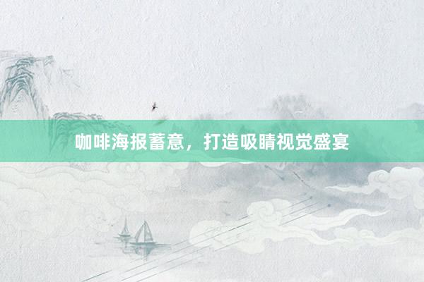 咖啡海报蓄意,打造吸睛视觉盛宴