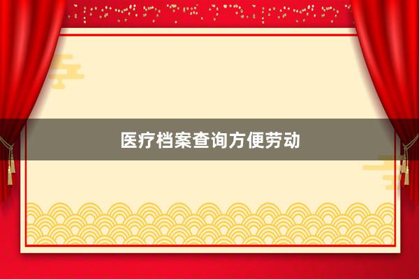 医疗档案查询方便劳动